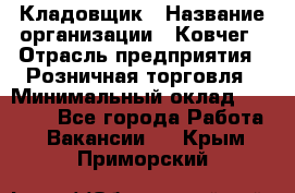 Кладовщик › Название организации ­ Ковчег › Отрасль предприятия ­ Розничная торговля › Минимальный оклад ­ 25 000 - Все города Работа » Вакансии   . Крым,Приморский